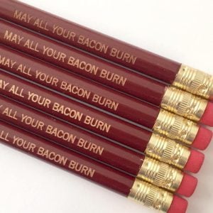 May All Your Bacon Burn Pencils